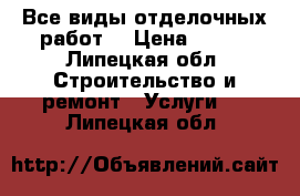 Все виды отделочных работ. › Цена ­ 100 - Липецкая обл. Строительство и ремонт » Услуги   . Липецкая обл.